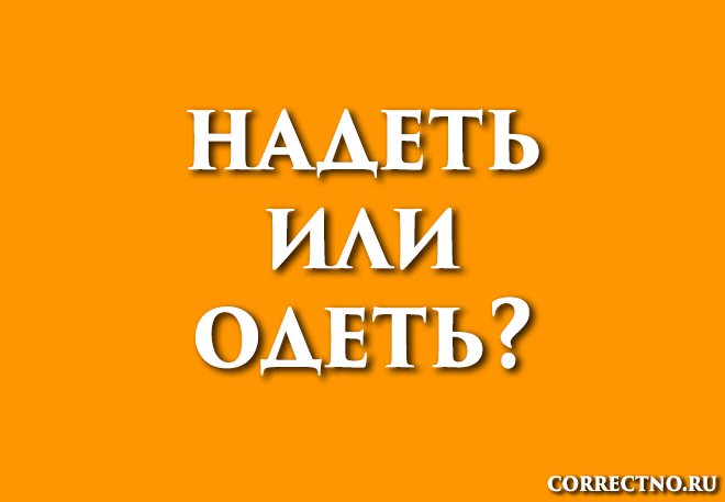 Одеть или надеть: как правильно говорить, пишется